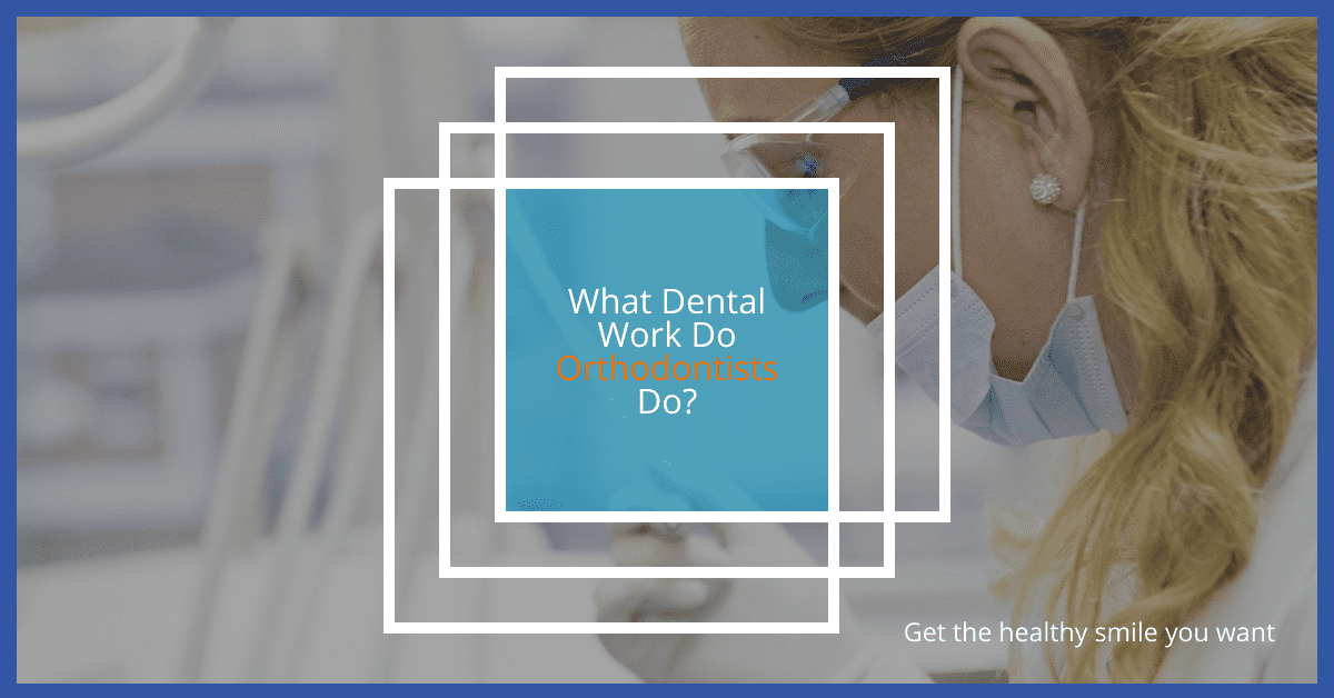 What Dental Work Do Orthodontists Do? Your Healthy Smile