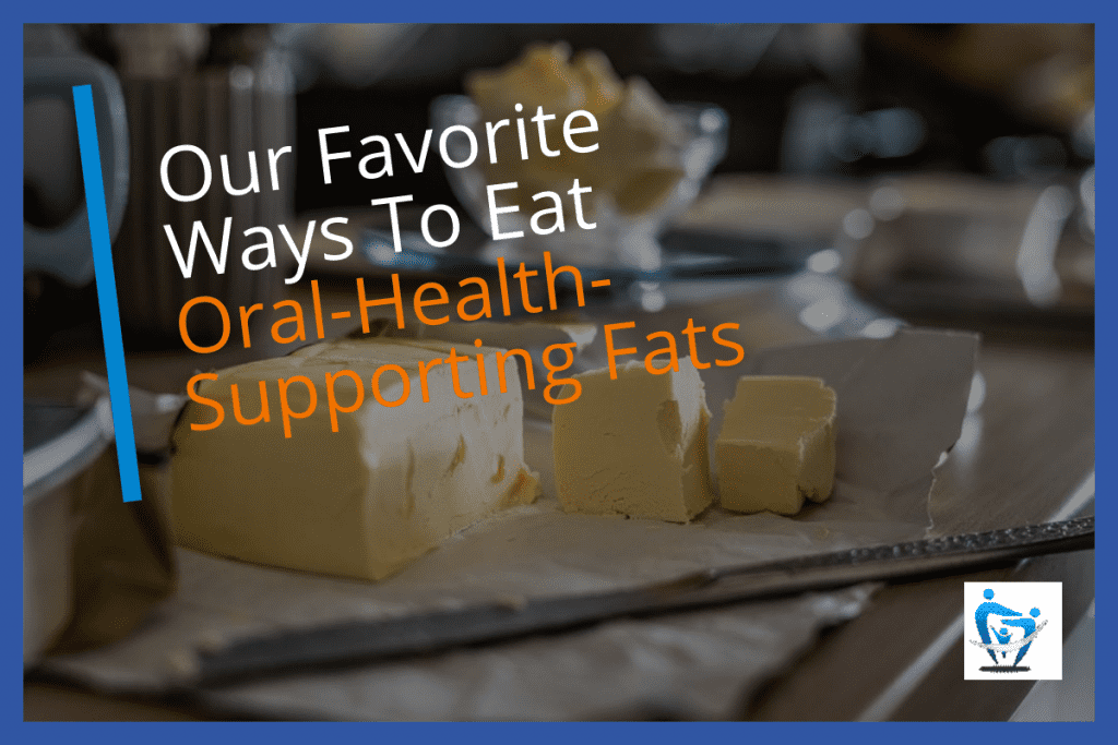 Our favorite way to eat oral-health-supporting fats