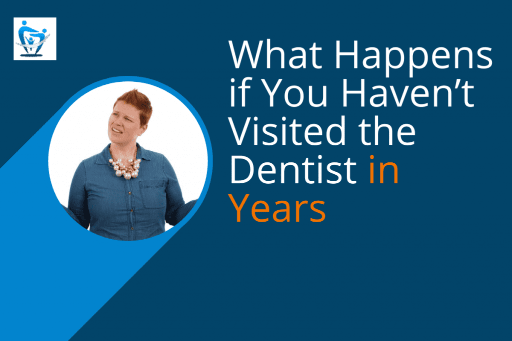 What happens if you haven't visited the dentist in years?